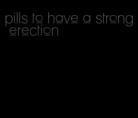 pills to have a strong erection