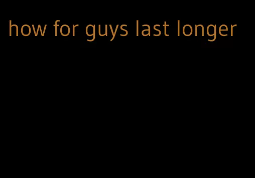 how for guys last longer