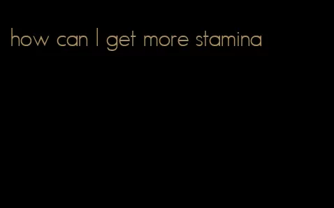 how can I get more stamina