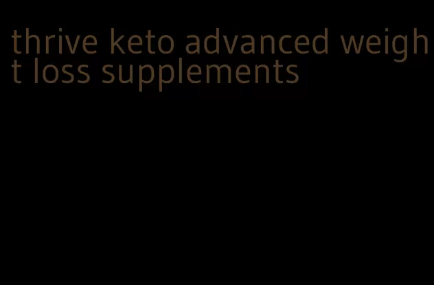 thrive keto advanced weight loss supplements