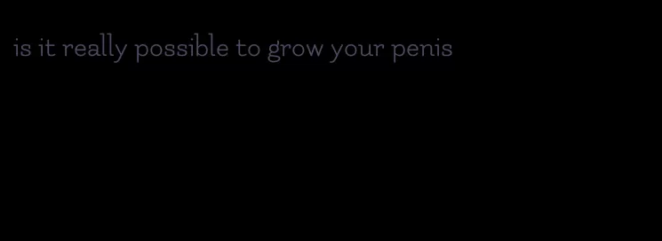 is it really possible to grow your penis
