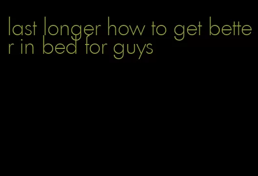last longer how to get better in bed for guys