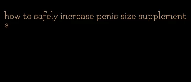 how to safely increase penis size supplements