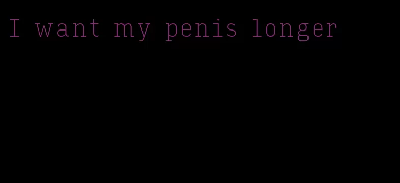 I want my penis longer