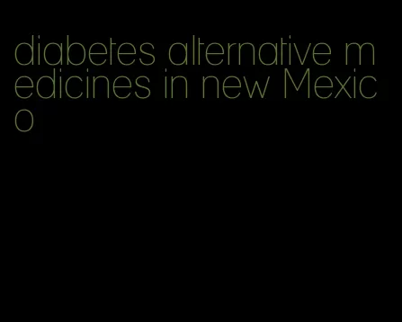 diabetes alternative medicines in new Mexico