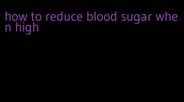 how to reduce blood sugar when high