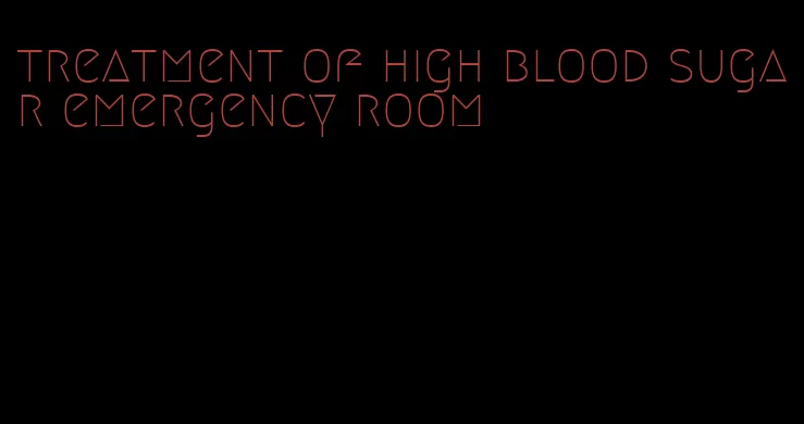 treatment of high blood sugar emergency room