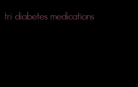 tri diabetes medications