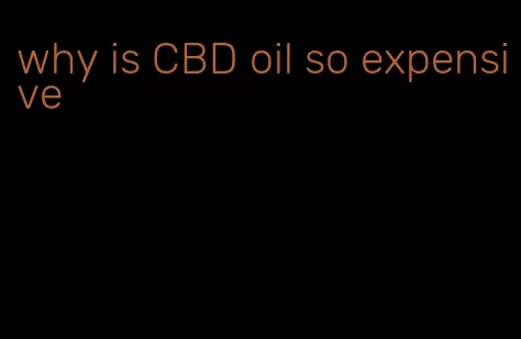 why is CBD oil so expensive