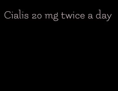 Cialis 20 mg twice a day