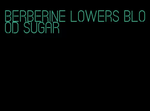 Berberine lowers blood sugar