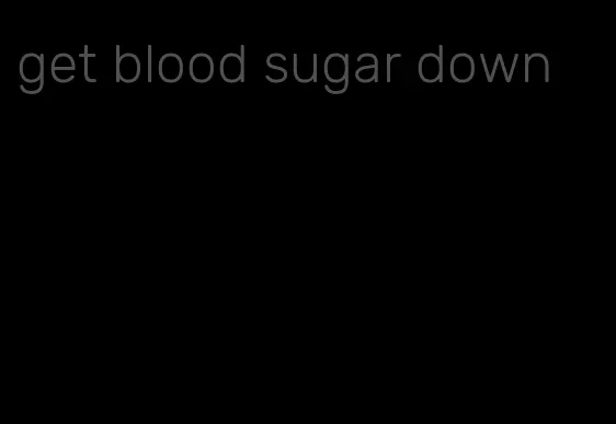 get blood sugar down
