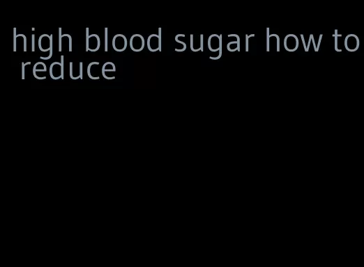 high blood sugar how to reduce