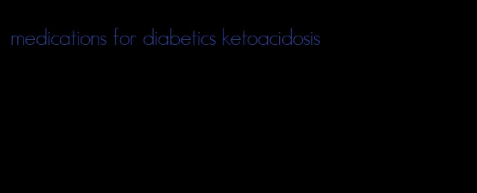 medications for diabetics ketoacidosis