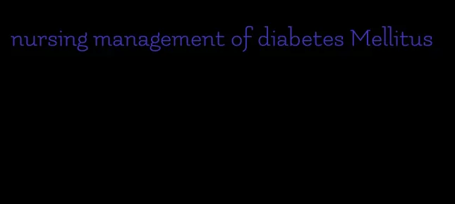 nursing management of diabetes Mellitus
