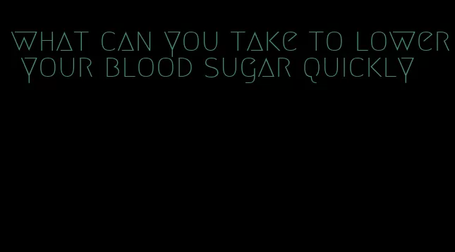 what can you take to lower your blood sugar quickly
