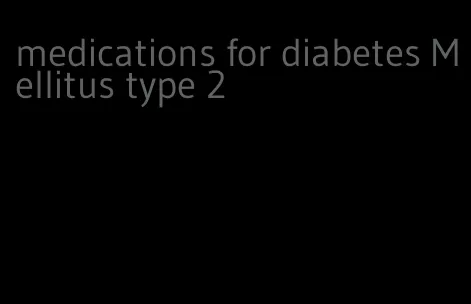 medications for diabetes Mellitus type 2