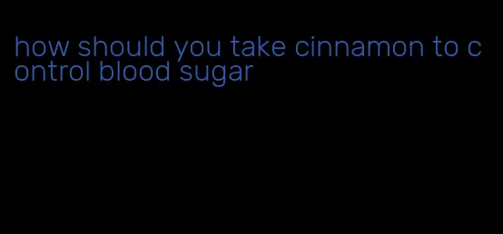 how should you take cinnamon to control blood sugar