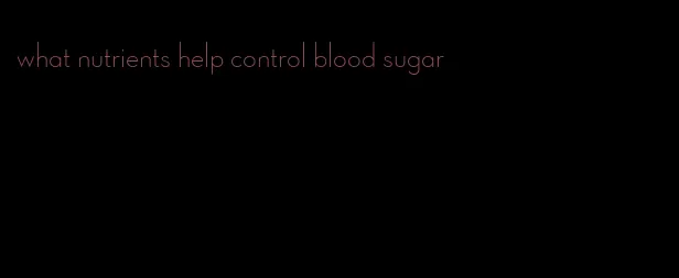 what nutrients help control blood sugar