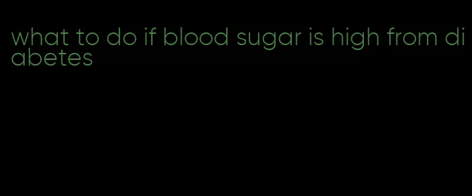 what to do if blood sugar is high from diabetes