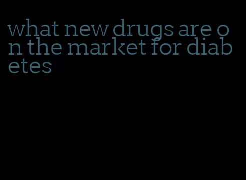 what new drugs are on the market for diabetes