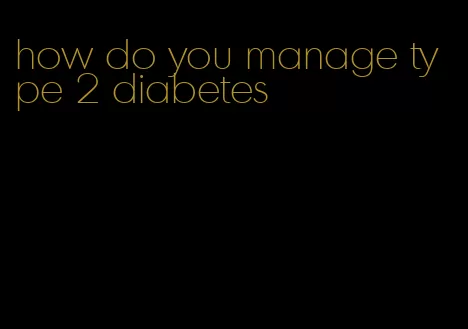 how do you manage type 2 diabetes