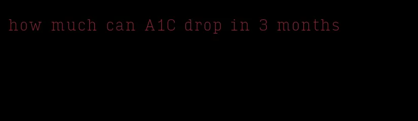 how much can A1C drop in 3 months