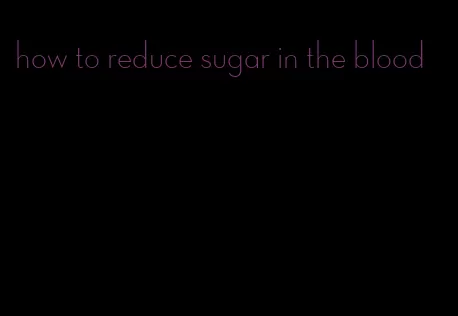 how to reduce sugar in the blood