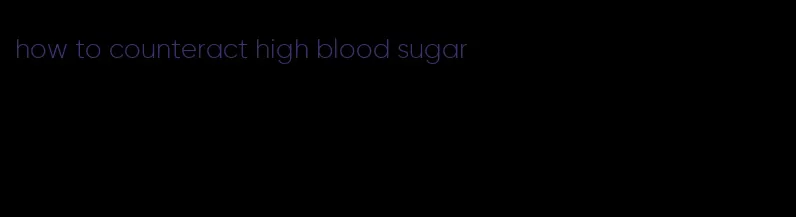 how to counteract high blood sugar