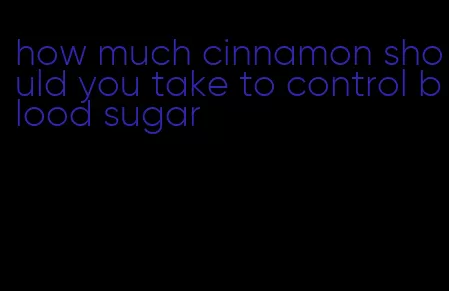 how much cinnamon should you take to control blood sugar