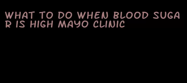 what to do when blood sugar is high mayo clinic