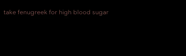 take fenugreek for high blood sugar