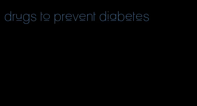 drugs to prevent diabetes