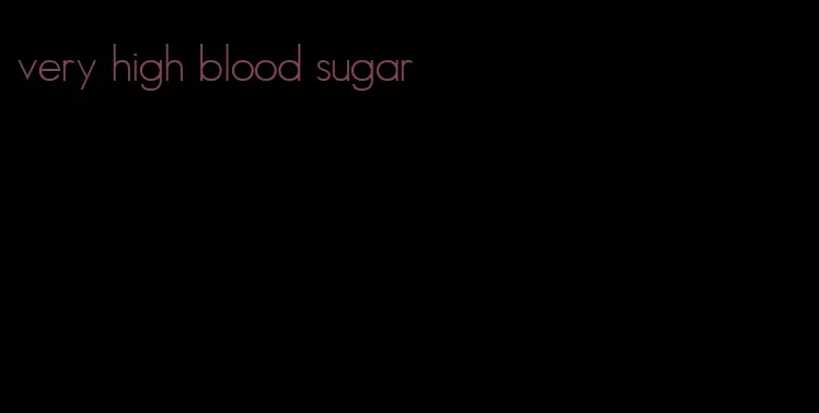 very high blood sugar