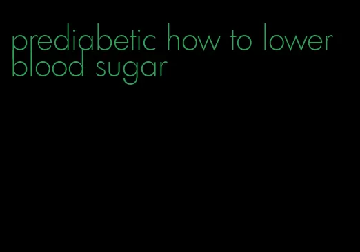 prediabetic how to lower blood sugar