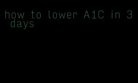 how to lower A1C in 3 days