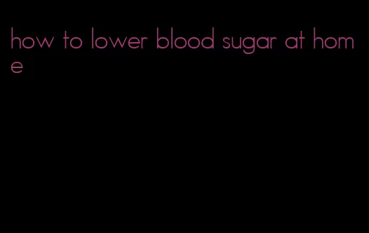 how to lower blood sugar at home