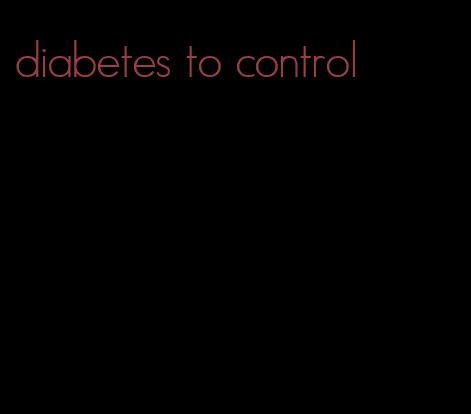 diabetes to control