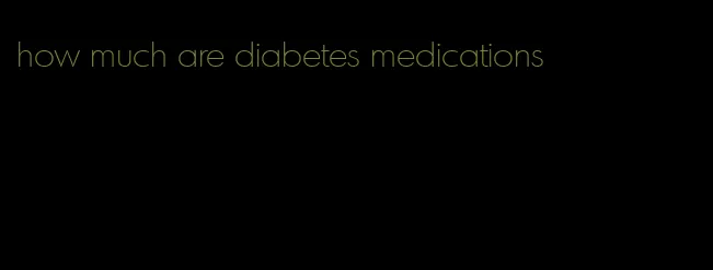 how much are diabetes medications