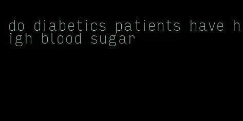 do diabetics patients have high blood sugar
