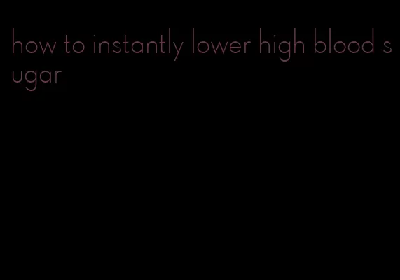 how to instantly lower high blood sugar