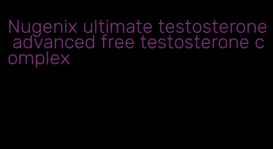 Nugenix ultimate testosterone advanced free testosterone complex