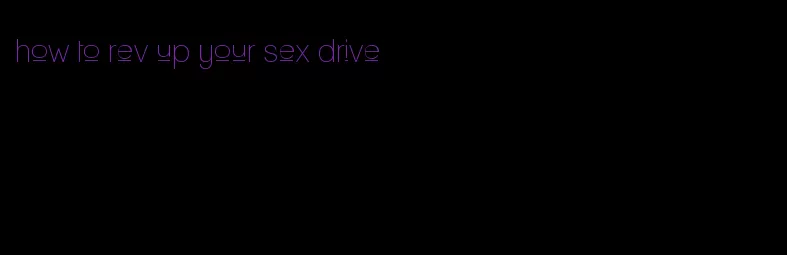how to rev up your sex drive