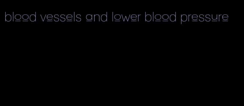 blood vessels and lower blood pressure