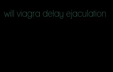 will viagra delay ejaculation