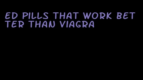 ED pills that work better than viagra