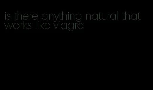 is there anything natural that works like viagra