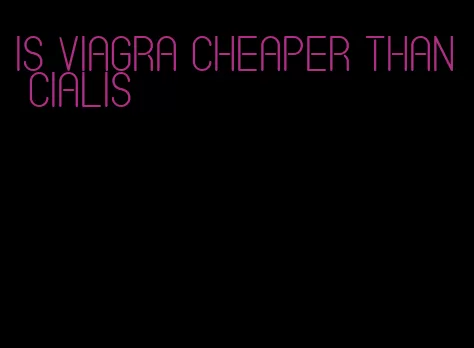 is viagra cheaper than Cialis