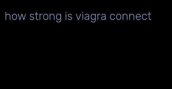 how strong is viagra connect