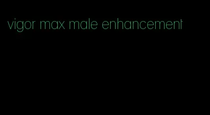 vigor max male enhancement